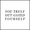 out gayed yourself