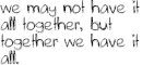 We may not have it all together, but together we have it all