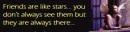 Friends are like stars...