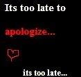 Its too late to apologize...