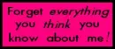 Forget EVERYTHING you THINK you know about me