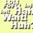 LOL! LOL! FOFL! Wait Huh?