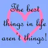 Best things in life aren't things.