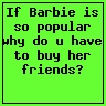 Barbie is popular, why do u buy her friends?