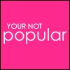 ur not popular