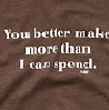 u better make more than i spend