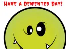 HAVE A DEMENTED DAY....FREAK