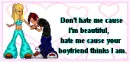 don'y hate me cuz i'm bootiful h8 me cuz i'm..............
