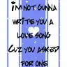 im not gonna write u a lov song,......