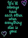 we'll always have each other when everything else is gone