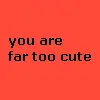 You Are Far Too Cute