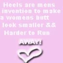 Heels are a mens invention to make a womens butt look smaller