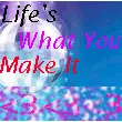 Life's What You Make It