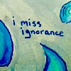 i miss ignorance