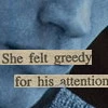 greedy for his atention