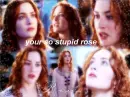 your so stupid rose