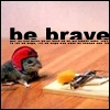 be brave
