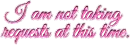 I am not taking requests at this time