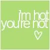 i'm hot,ur not