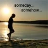 someday, somehow