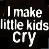 i make lil kids cry