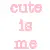 cute is me