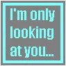 I'm only looking at you