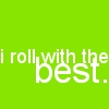 I ROLL WITH THE BEST.