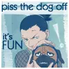 piss the dog off!