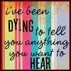 dying to tell you anything you wanna hear
