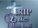 RIP Eric, I Miss You!