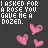 I asked for.....He gave me......