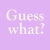 Guess What