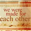 we were made for each other