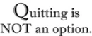 Quitting is not an option