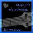 Music is my drug.