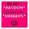 I'm not random I just have many thoughts