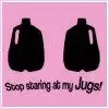 Stop staring at my Jugs!