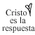 Cristo es la respuesta