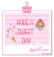 HAVE A SWEET DAY