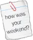 how was your weekend?