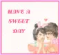 HAVE A SWEET DAY
