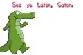 See ya later, Gator.