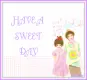 HAVE A SWEET DAY
