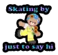 Skating by to say hi