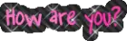 how are you