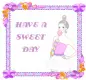 HAVE A SWEET DAY