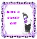 HAVE A SWEET DAY
