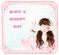 HAVE A HAPPY DAY