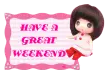 HAVE A GREAT WEEKEND